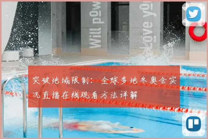 突破地域限制：全球多地冬奥会实况直播在线观看方法详解