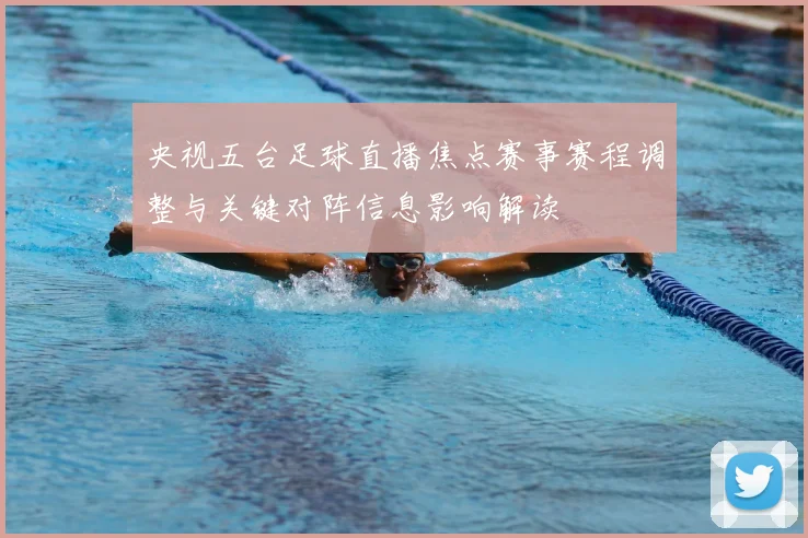 央视五台足球直播焦点赛事赛程调整与关键对阵信息影响解读