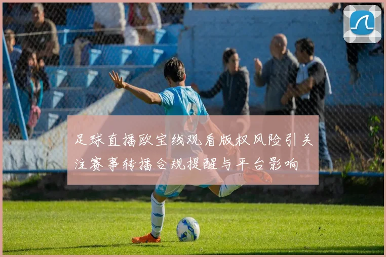 足球直播欧宝线观看版权风险引关注赛事转播合规提醒与平台影响
