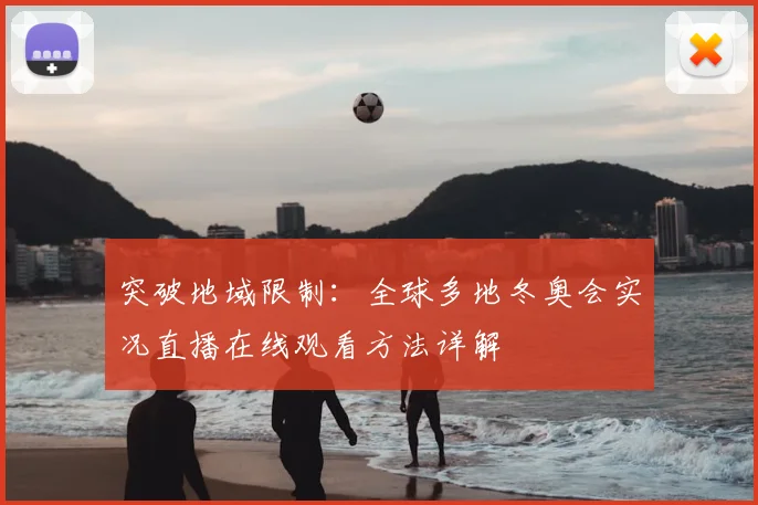 突破地域限制：全球多地冬奥会实况直播在线观看方法详解