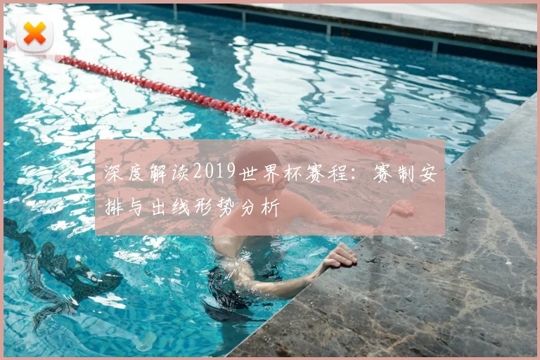 深度解读2019世界杯赛程：赛制安排与出线形势分析