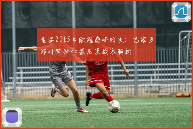 重温2015年欧冠巅峰对决：巴塞罗那对阵拜仁慕尼黑战术解析