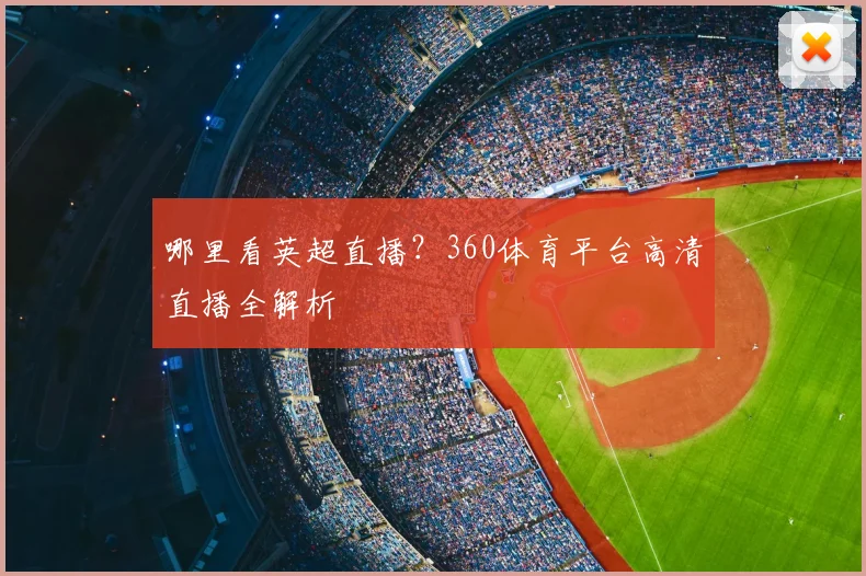 哪里看英超直播？360体育平台高清直播全解析