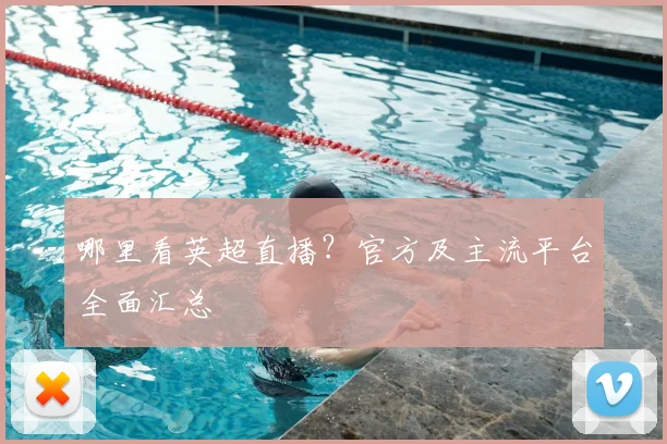 哪里看英超直播？官方及主流平台全面汇总